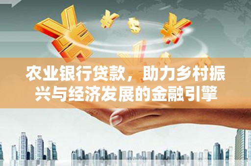 灌云农业银行贷款，助力乡村振兴与经济发展的金融引擎