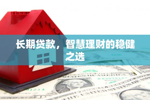 温江长期贷款，智慧理财的稳健之选