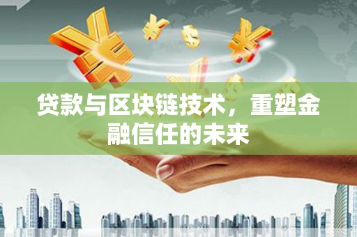 且末贷款与区块链技术，重塑金融信任的未来