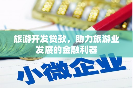 泌阳旅游开发贷款，助力旅游业发展的金融利器