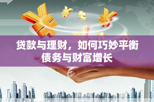 明光贷款与理财，如何巧妙平衡债务与财富增长