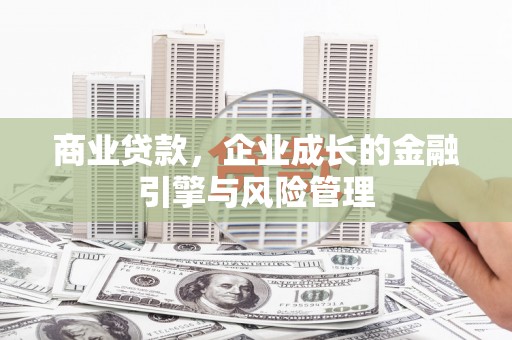 漠河商业贷款，企业成长的金融引擎与风险管理