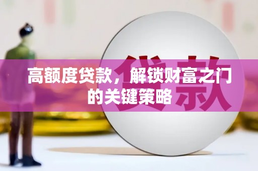 琼结高额度贷款，解锁财富之门的关键策略