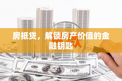 宜良房抵贷，解锁房产价值的金融钥匙