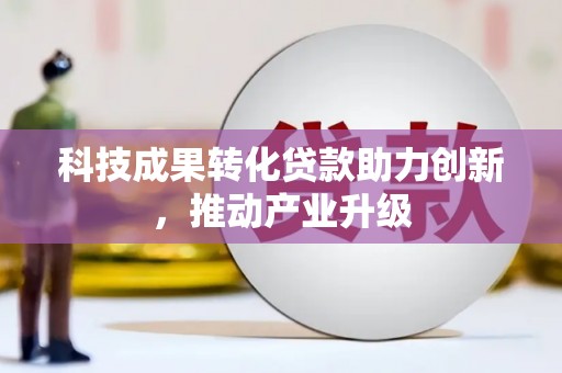戚墅堰科技成果转化贷款助力创新，推动产业升级