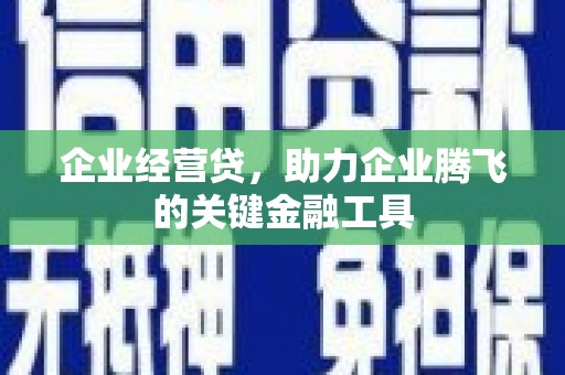 江东企业经营贷，助力企业腾飞的关键金融工具