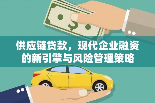 新蔡供应链贷款，现代企业融资的新引擎与风险管理策略
