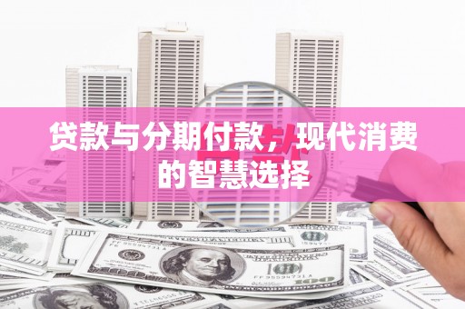 田家庵贷款与分期付款，现代消费的智慧选择