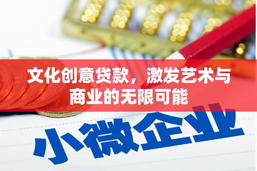 弋阳文化创意贷款，激发艺术与商业的无限可能