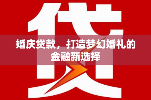 德钦婚庆贷款，打造梦幻婚礼的金融新选择