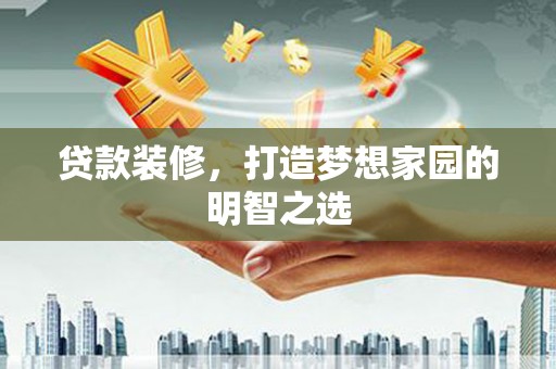 三民贷款装修，打造梦想家园的明智之选