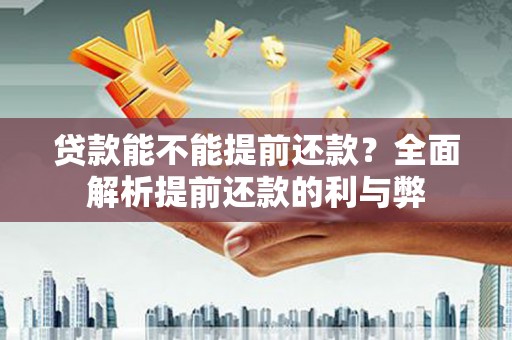 乐清贷款能不能提前还款？全面解析提前还款的利与弊