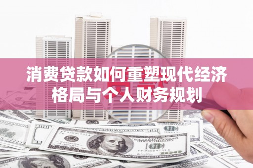 进贤消费贷款如何重塑现代经济格局与个人财务规划