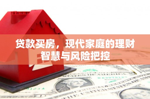 邓州贷款买房，现代家庭的理财智慧与风险把控