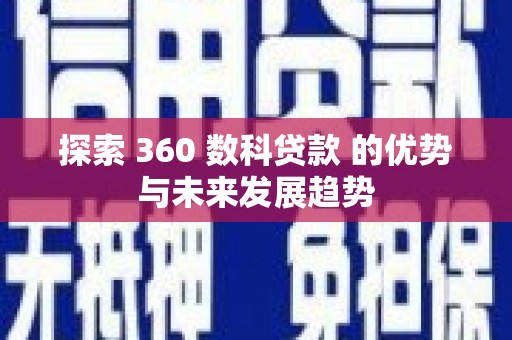 峨边探索 360 数科贷款 的优势与未来发展趋势
