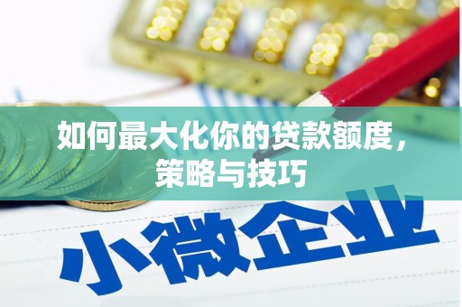 商都如何最大化你的贷款额度，策略与技巧