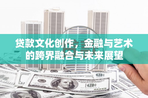 保康贷款文化创作，金融与艺术的跨界融合与未来展望