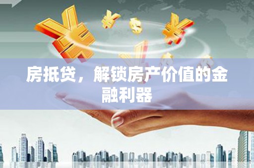 攀枝花房抵贷，解锁房产价值的金融利器