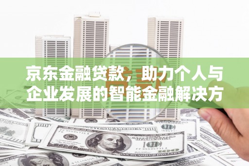 石鼓京东金融贷款，助力个人与企业发展的智能金融解决方案
