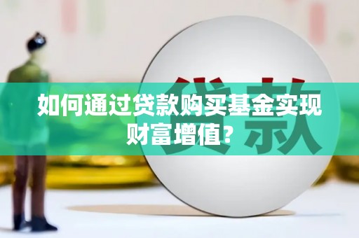 淡水如何通过贷款购买基金实现财富增值？