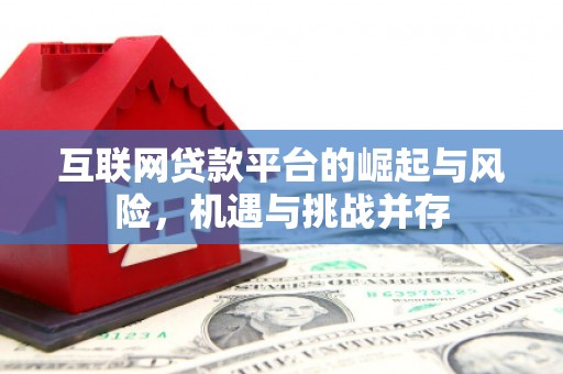 长安互联网贷款平台的崛起与风险，机遇与挑战并存
