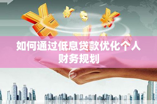 东宝如何通过低息贷款优化个人财务规划