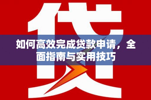 临县如何高效完成贷款申请，全面指南与实用技巧