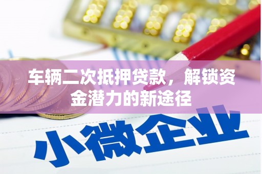将军车辆二次抵押贷款，解锁资金潜力的新途径