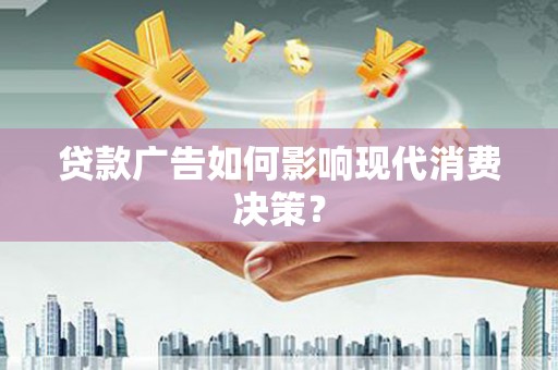 蕲春贷款广告如何影响现代消费决策？