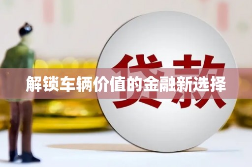 无为解锁车辆价值的金融新选择