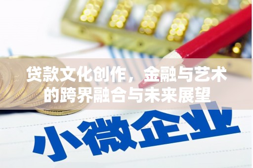 宁陵贷款文化创作，金融与艺术的跨界融合与未来展望