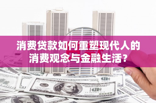 望奎消费贷款如何重塑现代人的消费观念与金融生活？