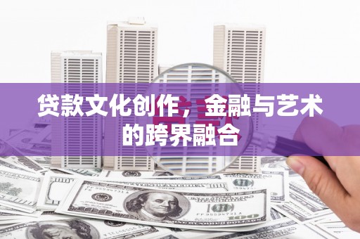 固阳贷款文化创作，金融与艺术的跨界融合