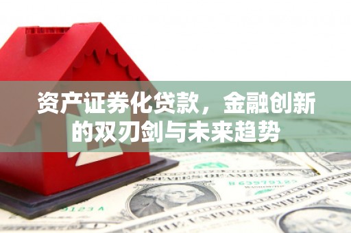 九原资产证券化贷款，金融创新的双刃剑与未来趋势