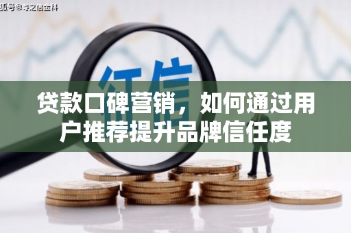 徽州贷款口碑营销，如何通过用户推荐提升品牌信任度