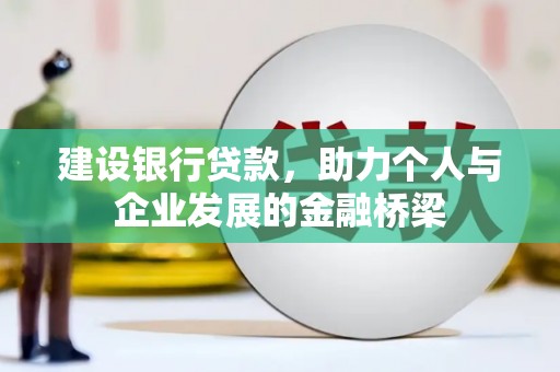 洪江建设银行贷款，助力个人与企业发展的金融桥梁