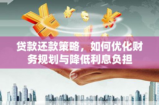 雁江贷款还款策略，如何优化财务规划与降低利息负担