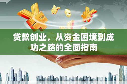 沙坡头贷款创业，从资金困境到成功之路的全面指南