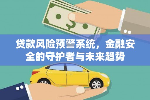 昌都贷款风险预警系统，金融安全的守护者与未来趋势