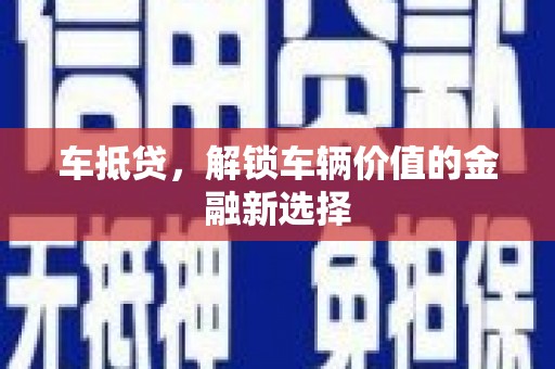 扎赉特旗车抵贷，解锁车辆价值的金融新选择