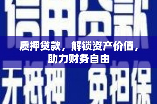 黔东南质押贷款，解锁资产价值，助力财务自由