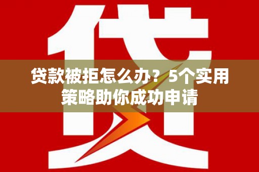 原州贷款被拒怎么办？5个实用策略助你成功申请