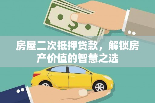 永州房屋二次抵押贷款，解锁房产价值的智慧之选