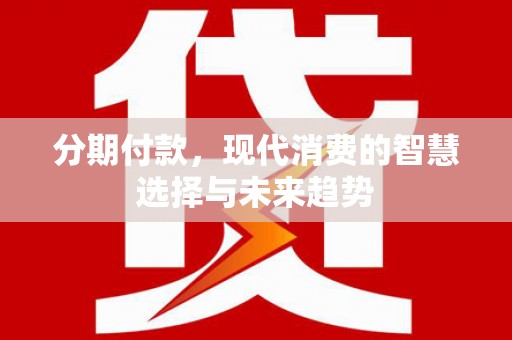 错那分期付款，现代消费的智慧选择与未来趋势
