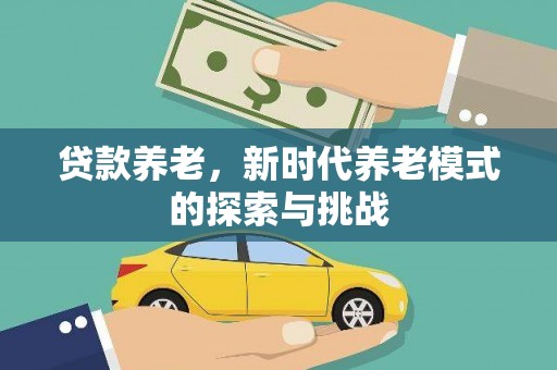 山上贷款养老，新时代养老模式的探索与挑战
