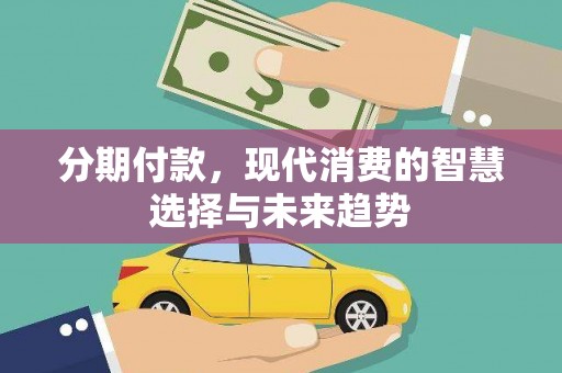 萧县分期付款，现代消费的智慧选择与未来趋势