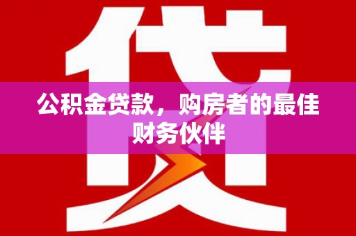 三芝公积金贷款，购房者的最佳财务伙伴