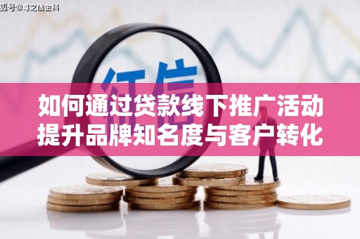 友谊如何通过贷款线下推广活动提升品牌知名度与客户转化率