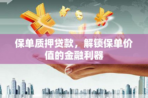 明山保单质押贷款，解锁保单价值的金融利器