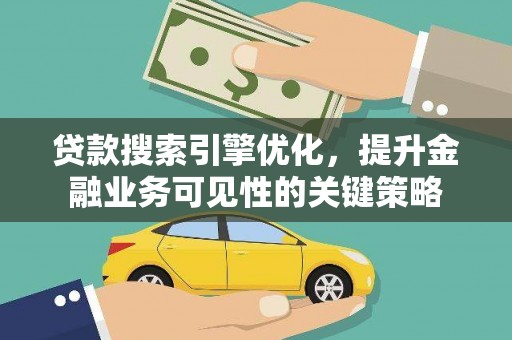 资阳贷款搜索引擎优化，提升金融业务可见性的关键策略